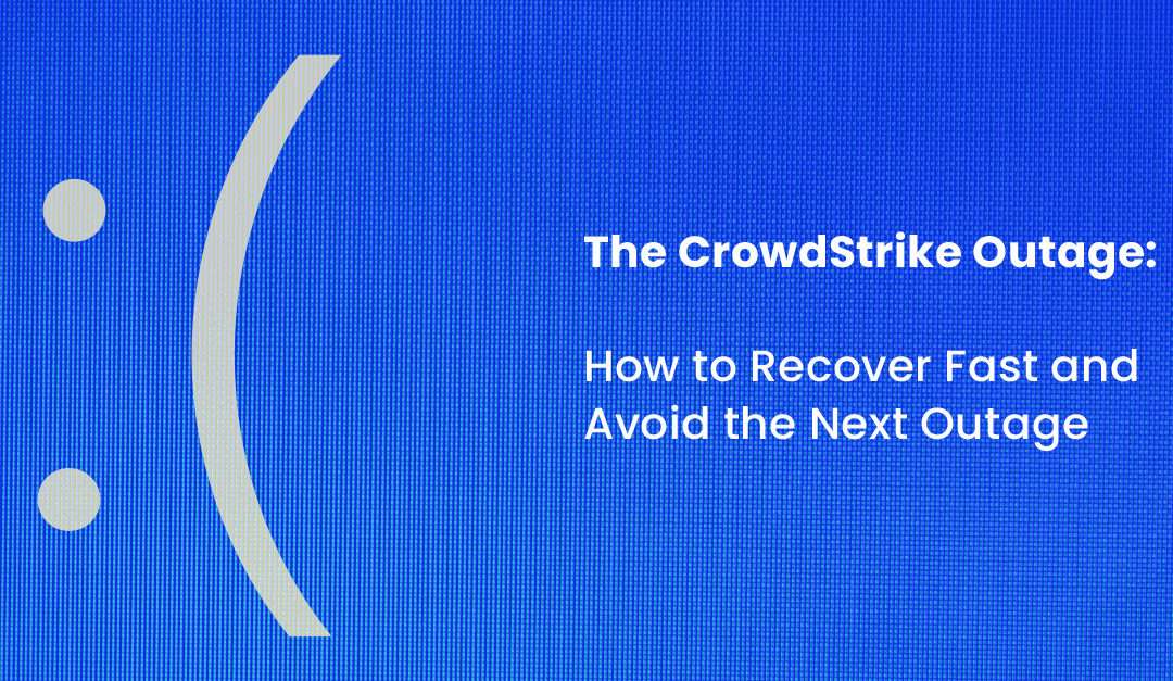 The CrowdStrike Outage: How to Recover Fast and Avoid the Next Outage
